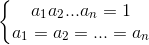 \left\{\begin{matrix} a_{1}a_{2}...a_{n}=1\\a_{1}=a_{2}=...=a_{n} \end{matrix}\right.