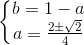 \left\{\begin{matrix} b=1-a\\a=\frac{2\pm \sqrt{2}}{4} \end{matrix}\right.