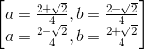 \begin{bmatrix} a=\frac{2+\sqrt{2}}{4},b=\frac{2-\sqrt{2}}{4}\\a=\frac{2-\sqrt{2}}{4},b=\frac{2+\sqrt{2}}{4} \end{bmatrix}