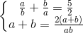 \left\{\begin{matrix} \frac{a}{b}+\frac{b}{a}=\frac{5}{2}\\a+b=\frac{2(a+b)}{ab} \end{matrix}\right.