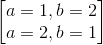 \begin{bmatrix} a=1,b=2\\a=2,b=1 \end{bmatrix}