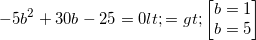 \small -5b^{2}+30b-25=0<=>\begin{bmatrix} b=1\\ b=5 \end{bmatrix}