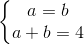 \left\{\begin{matrix} a=b\\a+b=4 \end{matrix}\right.