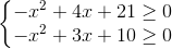 \left\{\begin{matrix} -x^{2}+4x+21\geq 0\\-x^{2}+3x+10\geq 0 \end{matrix}\right.