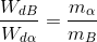 \frac{W_{dB}}{W_{d\alpha }}=\frac{m_{\alpha }}{m_{B}}