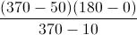 \frac{(370-50)(180-0)}{370-10}