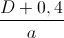 \frac{D+0,4}{a}