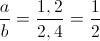 \frac{a}{b}=\frac{1,2}{2,4}=\frac{1}{2}