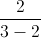\frac{2}{3-2}