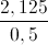 \frac{2,125}{0,5}