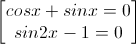 \begin{bmatrix}cosx+sinx=0\\sin2x-1=0\end{bmatrix}