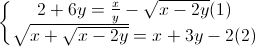 \left\{\begin{matrix}2+6y=\frac{x}{y}-\sqrt{x-2y}(1)\\\sqrt{x+\sqrt{x-2y}}=x+3y-2(2)\end{matrix}\right.