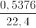 \frac{0,5376}{22,4}