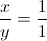 \frac{x}{y}=\frac{1}{1}