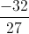 \frac{-32}{27}