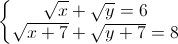 \left\{\begin{matrix}\sqrt{x}+\sqrt{y}=6\\\sqrt{x+7}+\sqrt{y+7}=8\end{matrix}\right.