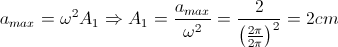 a_{max}=\omega ^{2}A_{1}\Rightarrow A_{1}=\frac{a_{max}}{\omega ^{2}}=\frac{2}{\left(\frac{2\pi }{2\pi } \right)^{2}}=2cm