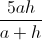 \frac{5ah}{a+h}