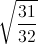 \sqrt{\frac{31}{32}}