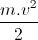 \frac{m.v^{2}}{2}