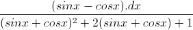 \frac{(sinx-cosx).dx}{(sinx+cosx)^{2}+2(sinx+cosx)+1}
