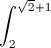 \int_{2}^{\sqrt{2}+1}