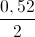 \frac{0,52}{2}