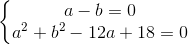 \left\{\begin{matrix} a-b=0\\a^{2}+b^{2}-12a+18=0 \end{matrix}\right.