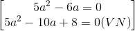 \begin{bmatrix} 5a^{2}-6a=0\\5a^{2}-10a+8=0 (VN)\end{bmatrix}