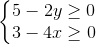 \left\{\begin{matrix}5-2y\geq 0\\3-4x\geq 0\end{matrix}\right.