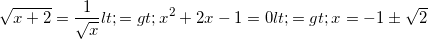 \small \sqrt{x+2}=\frac{1}{\sqrt{x}}<=>x^{2}+2x-1=0<=>x=-1\pm \sqrt{2}