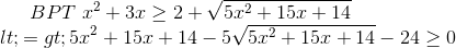 BPT\ x^{2}+3x\geq 2+\sqrt{5x^{2}+15x+14}\\ <=> 5x^{2}+15x+14-5 \sqrt{5x^{2}+15x+14} -24\geq 0