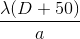 \frac{\lambda (D+50)}{a}