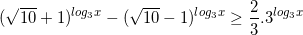 \small (\sqrt{10}+1)^{log_{3}x}-(\sqrt{10}-1)^{log_{3}x}\geq \frac{2}{3}.3^{log_{3}x}