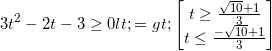 \small 3t^{2}-2t-3\geq 0 <=>\begin{bmatrix} t\geq \frac{\sqrt{10}+1}{3}\\ t\leq \frac{-\sqrt{10}+1}{3} \end{bmatrix}