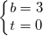 \small \left\{\begin{matrix} b=3\\t=0 \end{matrix}\right.