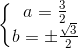 \left\{\begin{matrix}a=\frac{3}{2}\\b=\pm \frac{\sqrt{3}}{2}\end{matrix}\right.