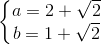 \left\{\begin{matrix} a=2+\sqrt{2}\\b=1+\sqrt{2} \end{matrix}\right.