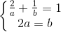 \left\{\begin{matrix} \frac{2}{a}+\frac{1}{b}=1\\2a=b \end{matrix}\right.