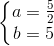 \left\{\begin{matrix} a=\frac{5}{2}\\b=5 \end{matrix}\right.