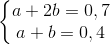 \left\{\begin{matrix} a+2b=0,7\\ a+b=0,4 \end{matrix}\right.