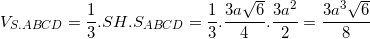\small V_{S.ABCD}=\frac{1}{3}.SH.S_{ABCD}=\frac{1}{3}.\frac{3a\sqrt{6}}{4}.\frac{3a^{2}}{2}=\frac{3a^{3}\sqrt{6}}{8}