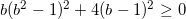 \small b(b^{2}-1)^{2}+4(b-1)^{2}\geq 0