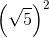\left ( \sqrt{5} \right )^{2}