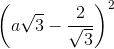 \left ( a\sqrt{3} -\frac{2}{\sqrt{3}}\right )^{2}