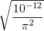 \sqrt{\frac{10^{-12}}{\pi ^{2}}}