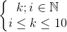 \left\{\begin{matrix} k;i\in \mathbb{N}\\i\leq k\leq 10 \end{matrix}\right.