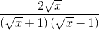 \frac{2\sqrt{x}}{\left ( \sqrt{x} +1\right )\left ( \sqrt{x}-1 \right )}