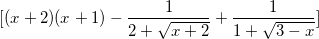\small [(x+2)(x+1)-\frac{1}{2+\sqrt{x+2}}+\frac{1}{1+\sqrt{3-x}}]