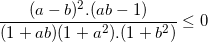 \small \frac{(a-b)^{2}.(ab-1)}{(1+ab)(1+a^{2}).(1+b^{2})}\leq 0